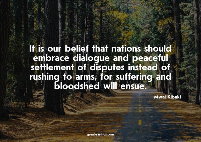 It is our belief that nations should embrace dialogue a