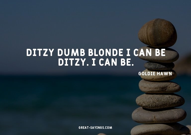 Ditzy dumb blonde? I can be ditzy. I can be.

