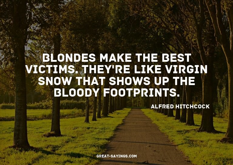 Blondes make the best victims. They're like virgin snow