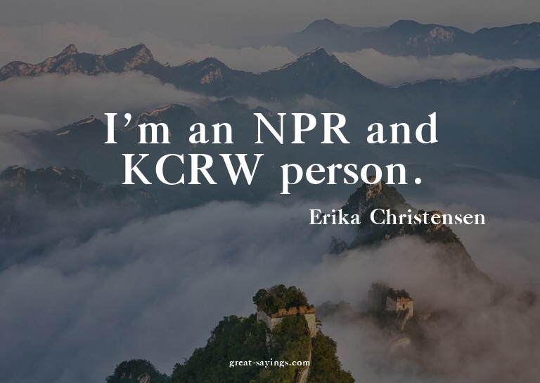 I'm an NPR and KCRW person.

