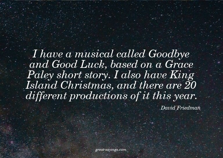 I have a musical called Goodbye and Good Luck, based on