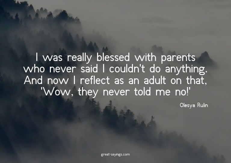 I was really blessed with parents who never said I coul