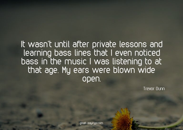 It wasn't until after private lessons and learning bass