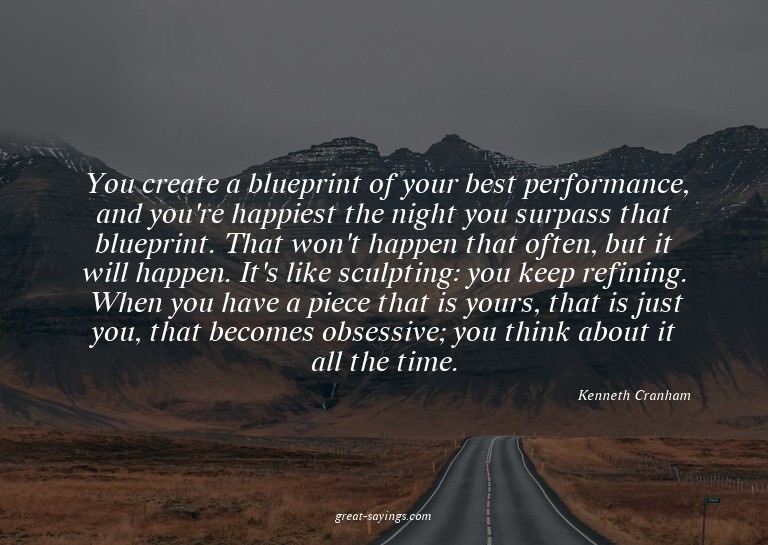 You create a blueprint of your best performance, and yo