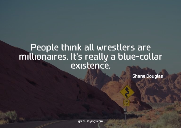People think all wrestlers are millionaires. It's reall