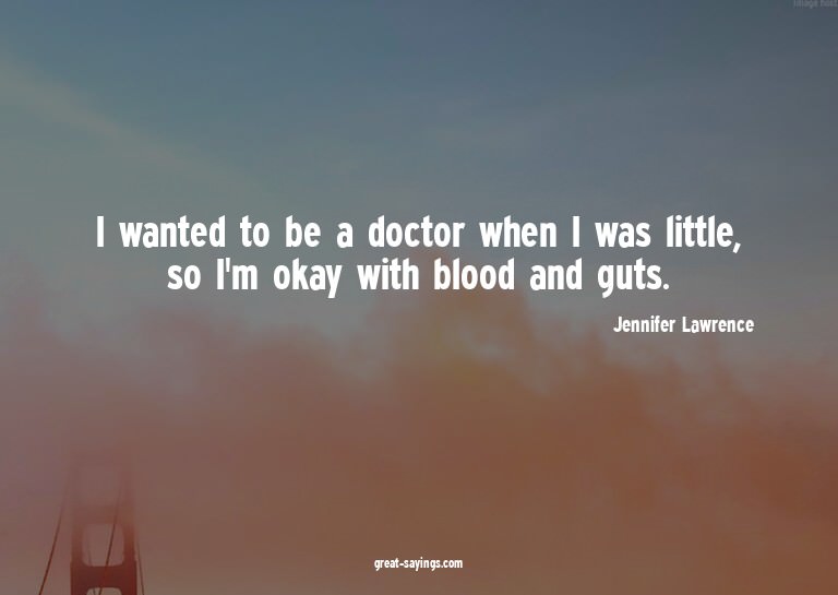 I wanted to be a doctor when I was little, so I'm okay