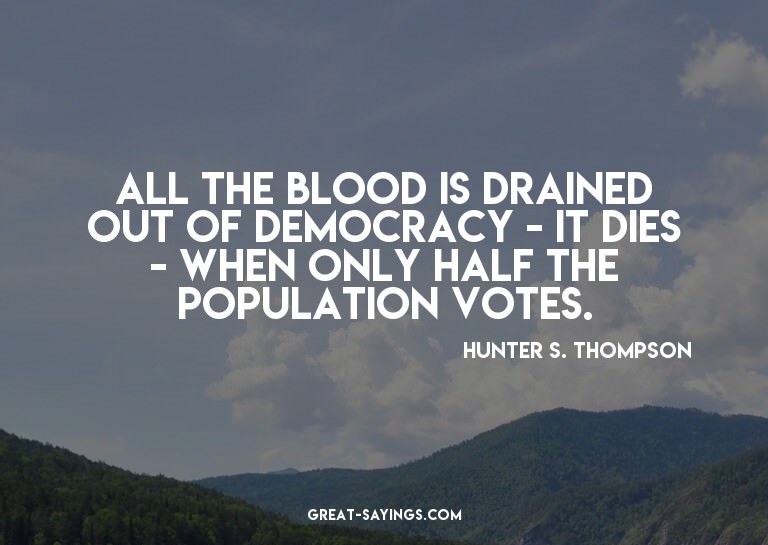 All the blood is drained out of democracy - it dies - w
