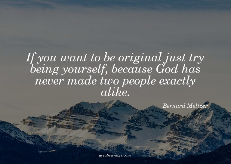 If you want to be original just try being yourself, bec