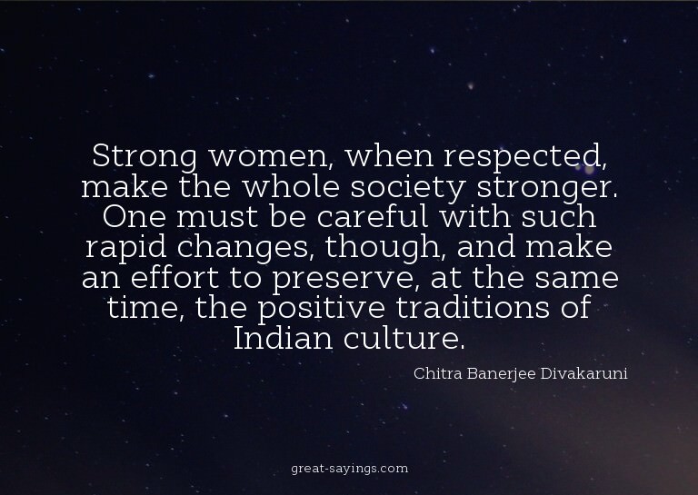 Strong women, when respected, make the whole society st