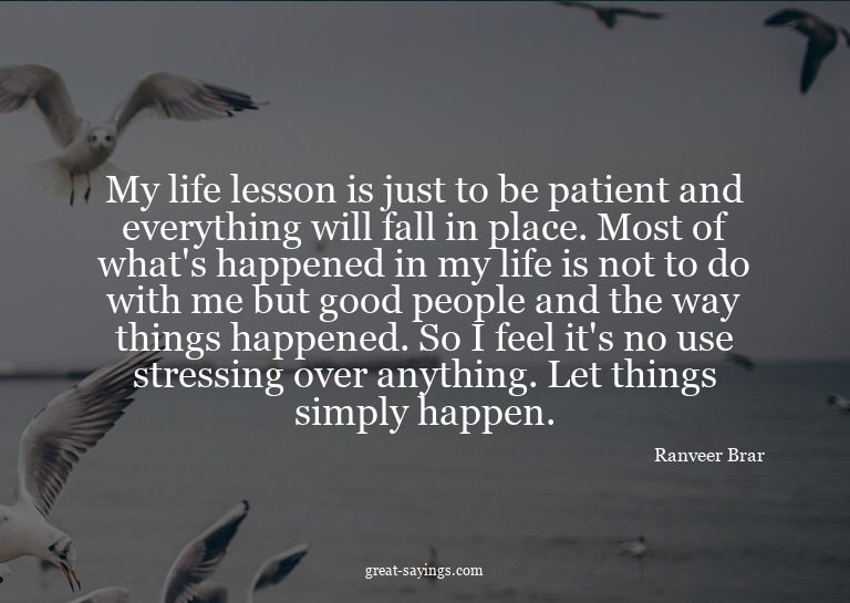 My life lesson is just to be patient and everything wil