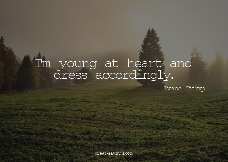I'm young at heart and dress accordingly.

