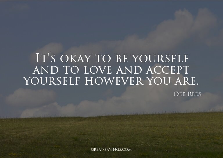 It's okay to be yourself and to love and accept yoursel