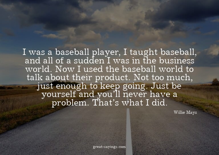 I was a baseball player, I taught baseball, and all of
