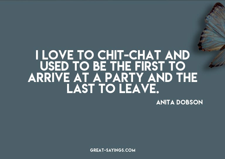I love to chit-chat and used to be the first to arrive