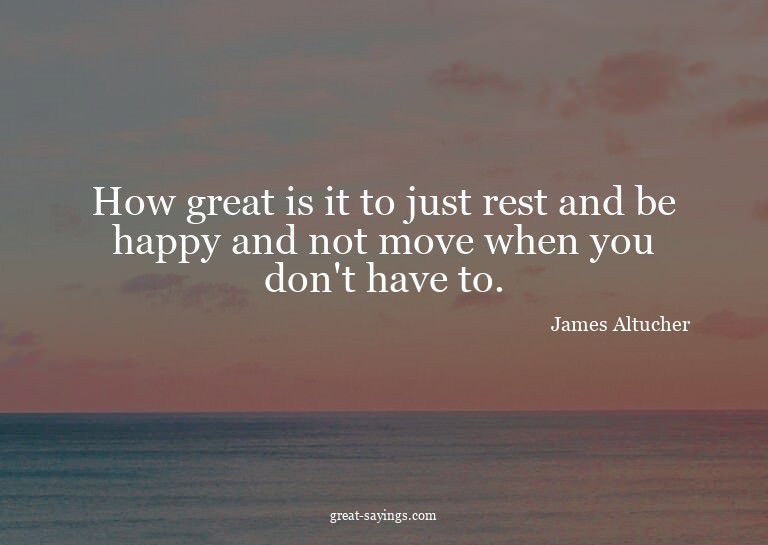 How great is it to just rest and be happy and not move
