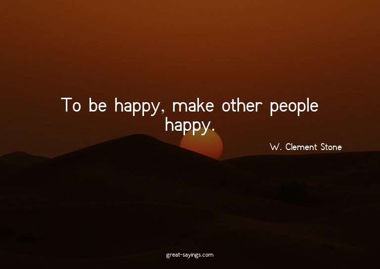 To be happy, make other people happy.

