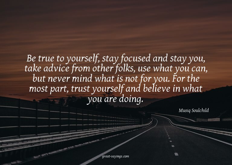 Be true to yourself, stay focused and stay you, take ad