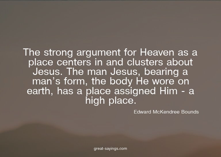 The strong argument for Heaven as a place centers in an