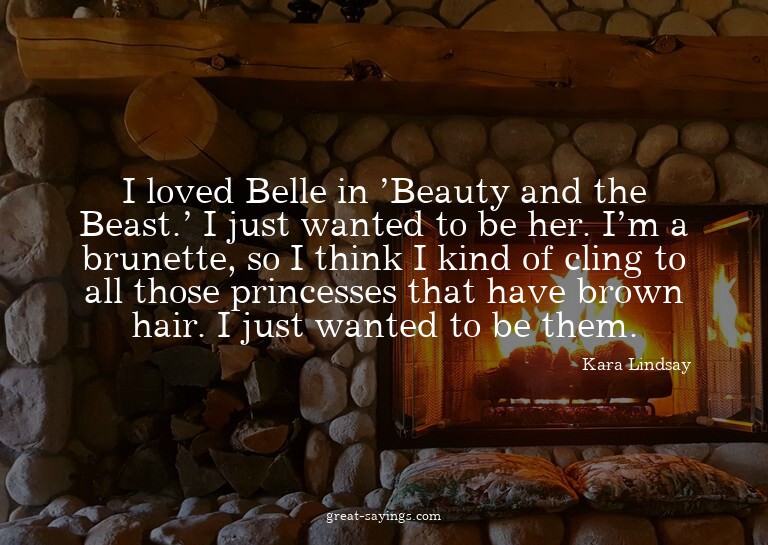 I loved Belle in 'Beauty and the Beast.' I just wanted