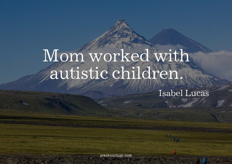 Mom worked with autistic children.

