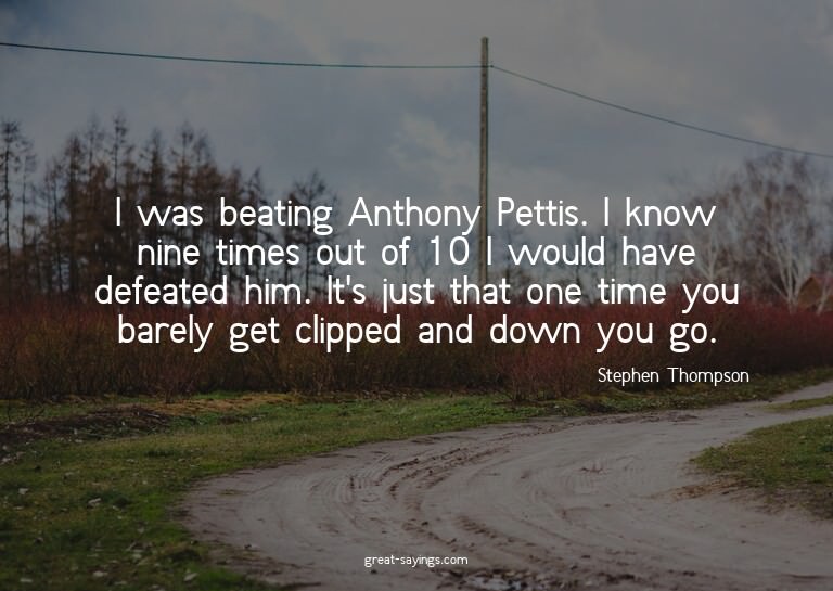 I was beating Anthony Pettis. I know nine times out of