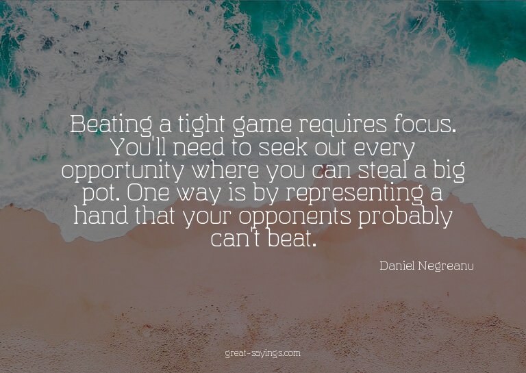 Beating a tight game requires focus. You'll need to see