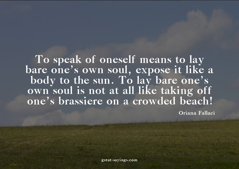 To speak of oneself means to lay bare one's own soul, e