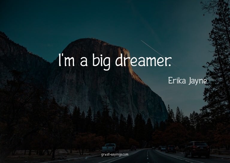 I'm a big dreamer.

