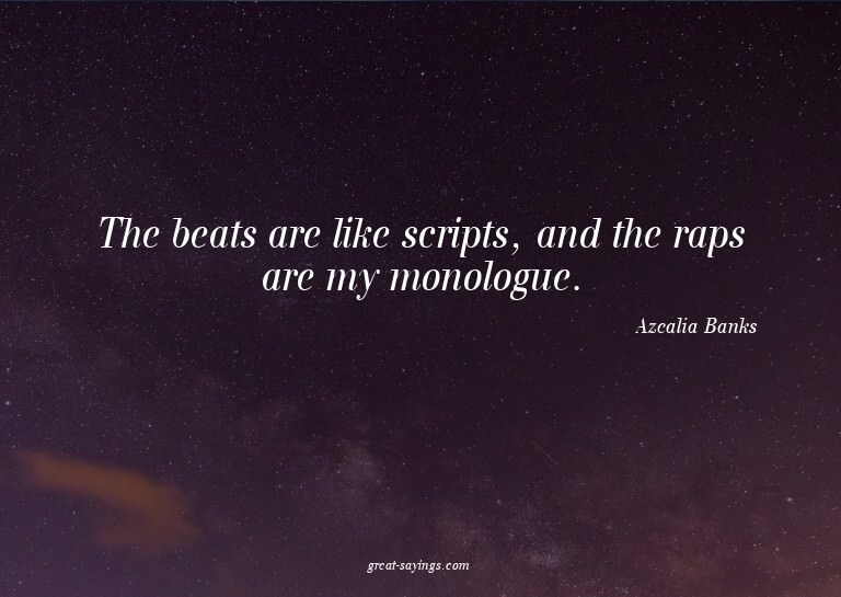 The beats are like scripts, and the raps are my monolog