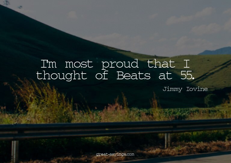 I'm most proud that I thought of Beats at 55.

