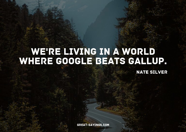 We're living in a world where Google beats Gallup.

