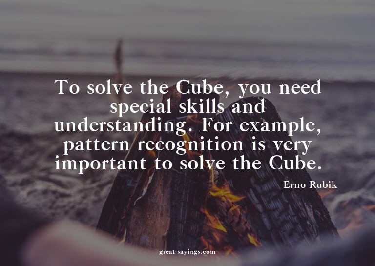 To solve the Cube, you need special skills and understa