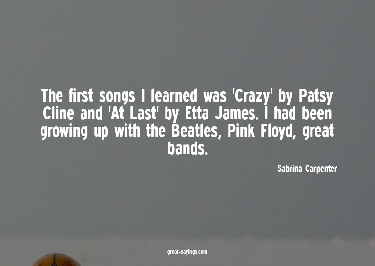 The first songs I learned was 'Crazy' by Patsy Cline an