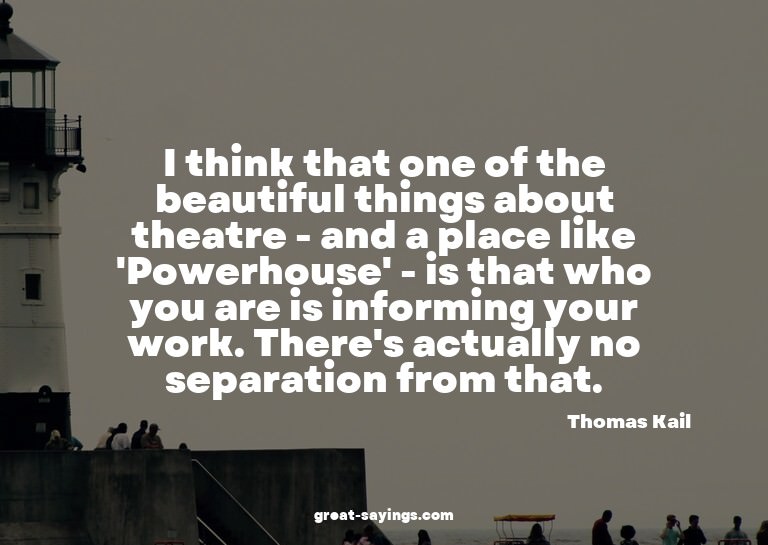 I think that one of the beautiful things about theatre