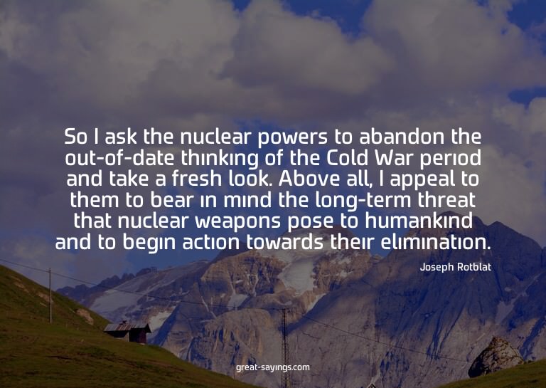 So I ask the nuclear powers to abandon the out-of-date