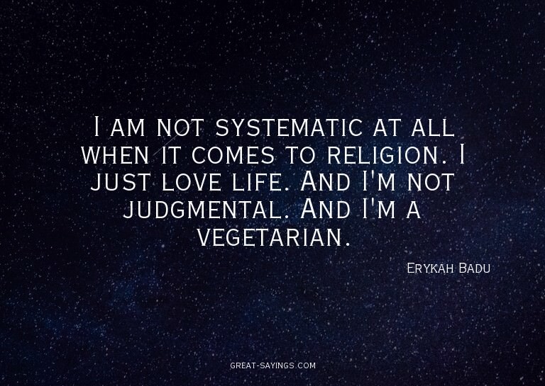 I am not systematic at all when it comes to religion. I