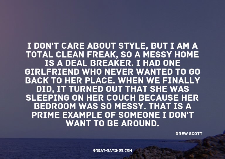 I don't care about style, but I am a total clean freak,