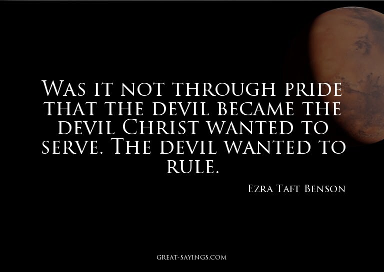 Was it not through pride that the devil became the devi