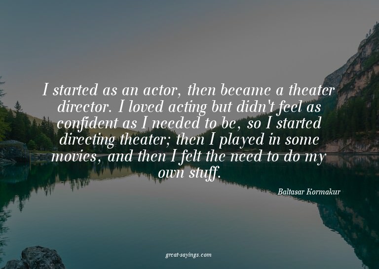 I started as an actor, then became a theater director.