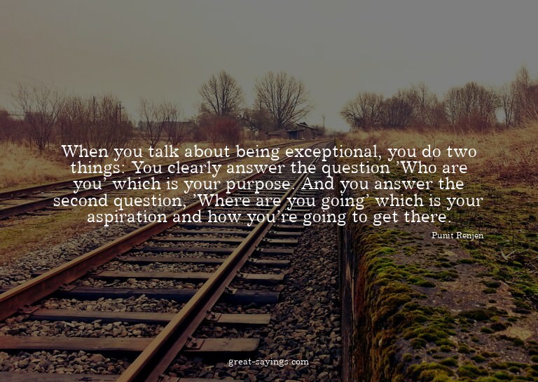When you talk about being exceptional, you do two thing