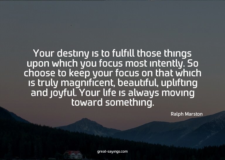 Your destiny is to fulfill those things upon which you