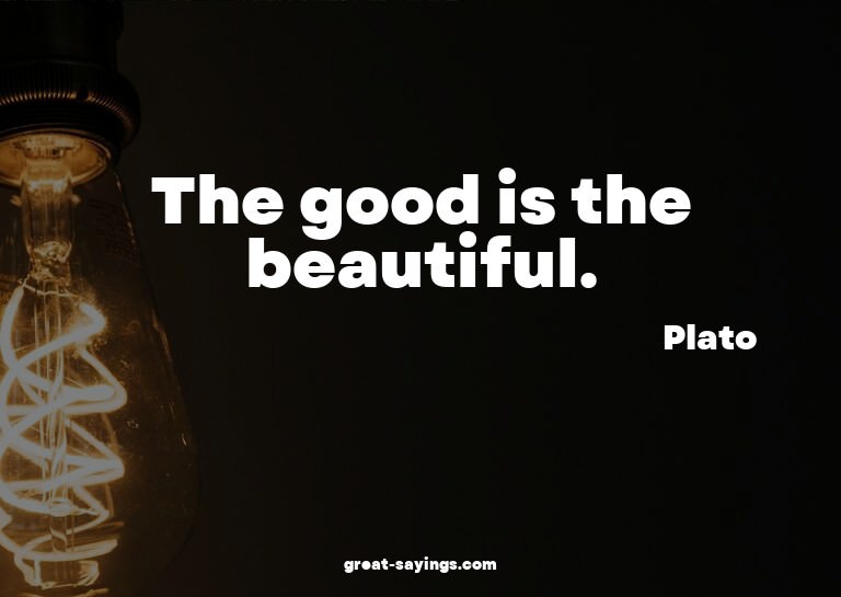 The good is the beautiful.

