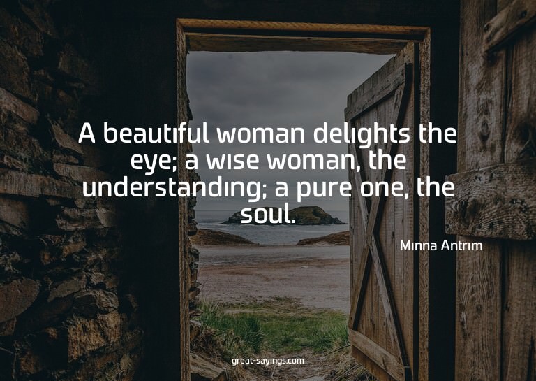 A beautiful woman delights the eye; a wise woman, the u