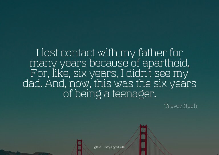 I lost contact with my father for many years because of