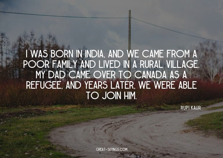 I was born in India, and we came from a poor family and