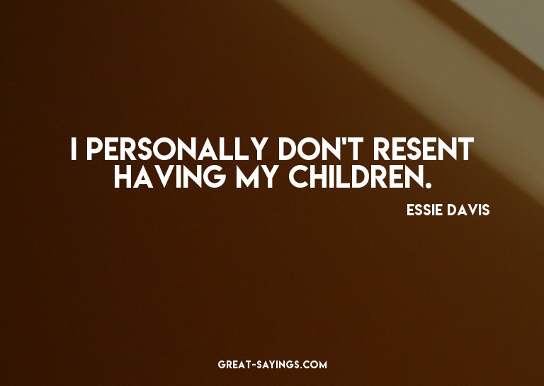 I personally don't resent having my children.

