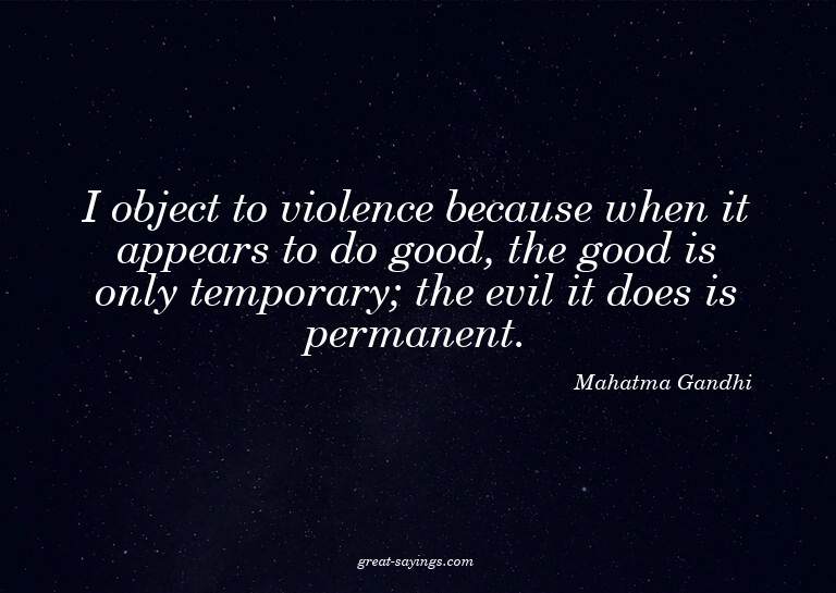I object to violence because when it appears to do good