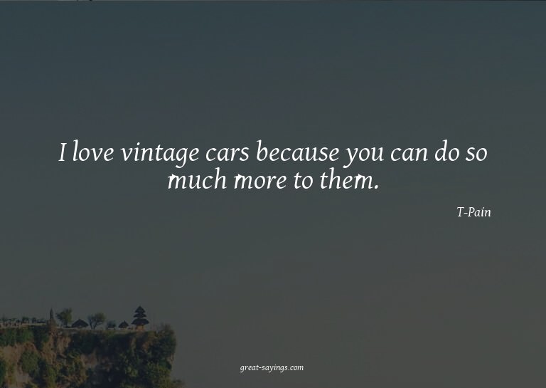 I love vintage cars because you can do so much more to