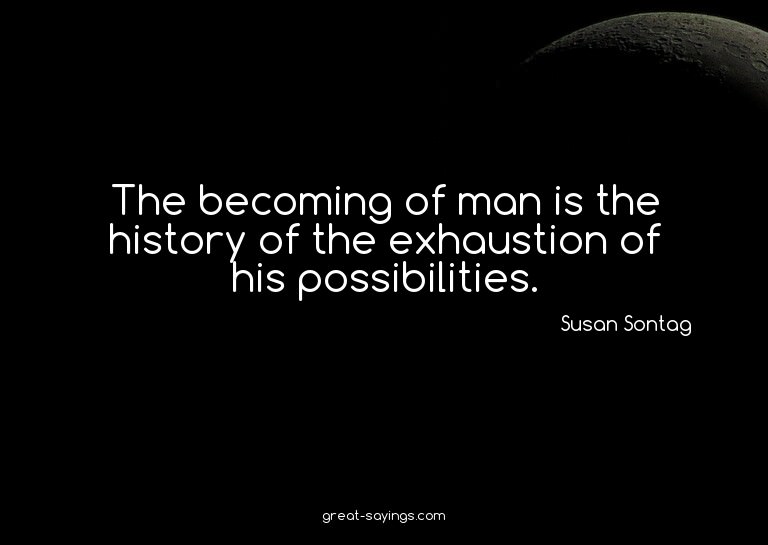 The becoming of man is the history of the exhaustion of