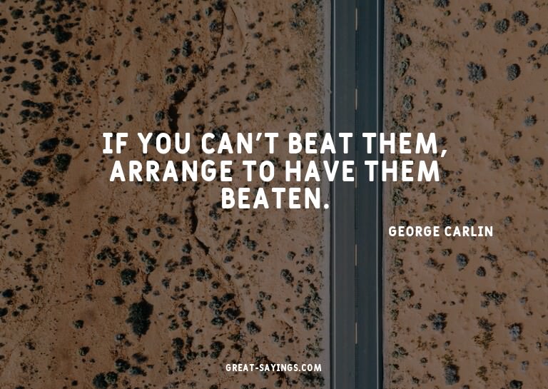 If you can't beat them, arrange to have them beaten.

